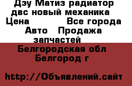 Дэу Матиз радиатор двс новый механика › Цена ­ 2 100 - Все города Авто » Продажа запчастей   . Белгородская обл.,Белгород г.